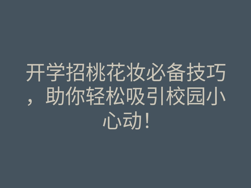 开学招桃花妆必备技巧,助你轻松吸引校园小心动!