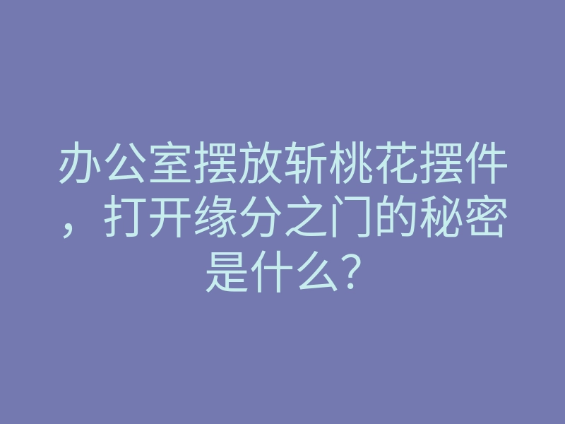 办公室摆放斩桃花摆件,打开缘分之门的秘密是什么?