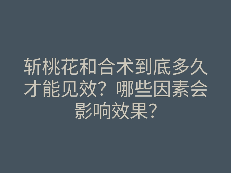 斩桃花和合术到底多久才能见效？哪些因素会影响效果？
