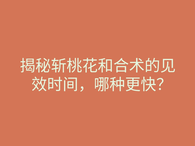 揭秘斩桃花和合术的见效时间,哪种更快?