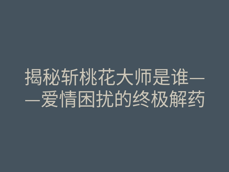 揭秘斩桃花大师是谁——爱情困扰的终极解药