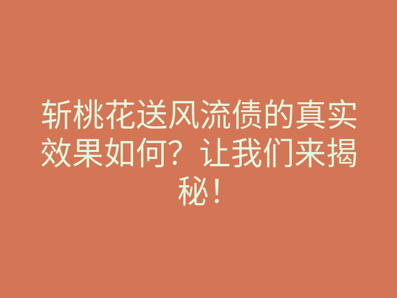 斩桃花送风流债的真实效果如何?让我们来揭秘!