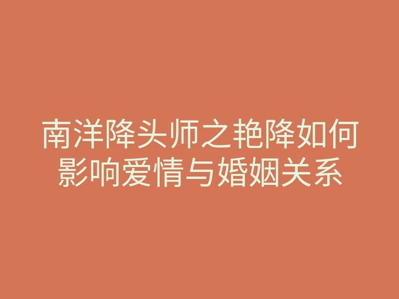南洋降头师之艳降如何影响爱情与婚姻关系