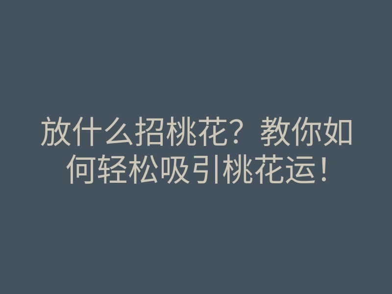 放什么招桃花?教你如何轻松吸引桃花运!