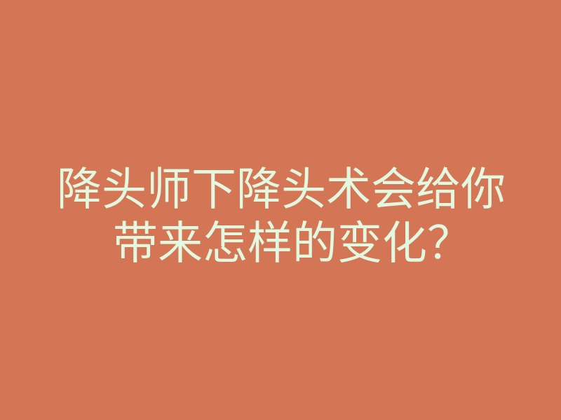 降头师下降头术会给你带来怎样的变化?