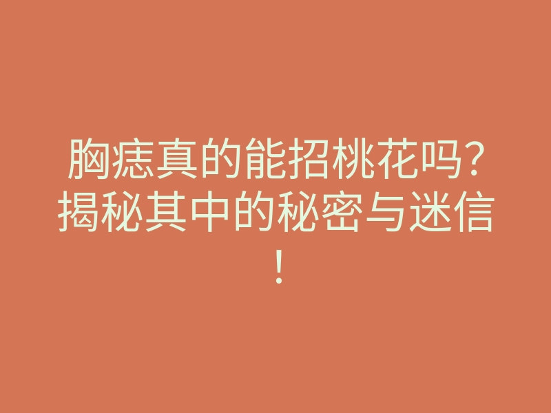 胸痣真的能招桃花吗?揭秘其中的秘密与迷信!