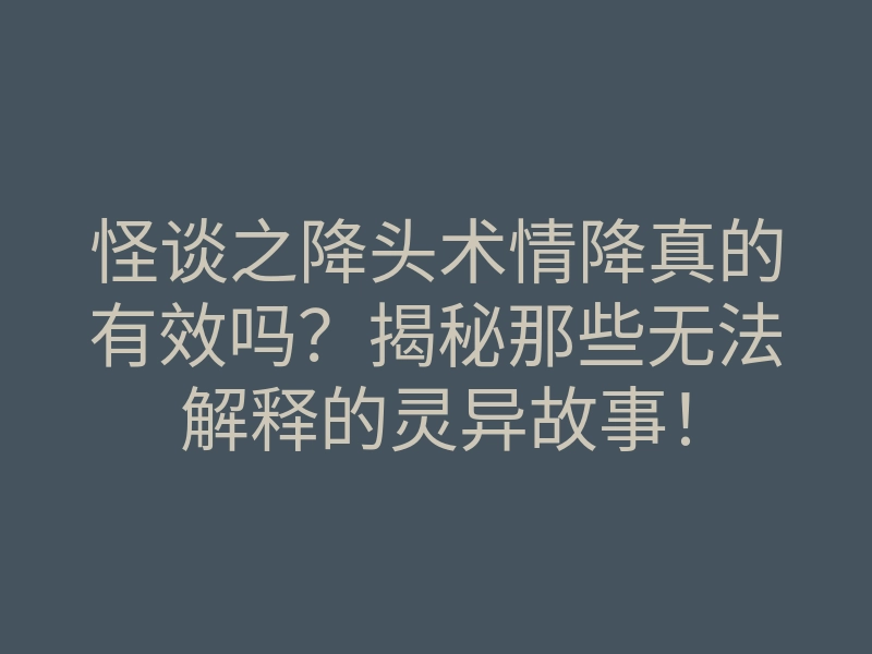 怪谈之降头术情降真的有效吗?揭秘那些无法解释的灵异故事!