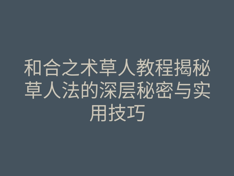 和合之术草人教程揭秘草人法的深层秘密与实用技巧