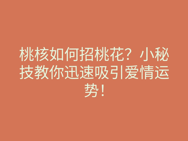 桃核如何招桃花?小秘技教你迅速吸引爱情运势!
