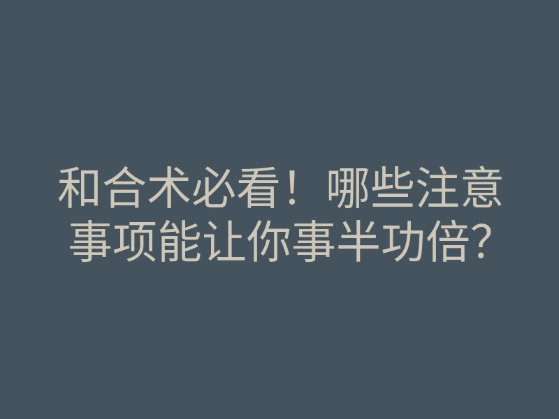 和合术必看!哪些注意事项能让你事半功倍?