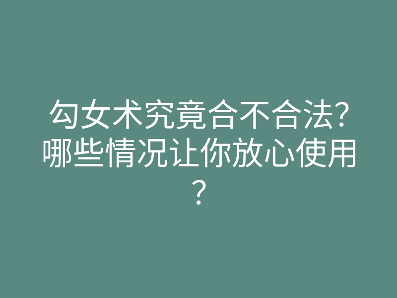 勾女术究竟合不合法?哪些情况让你放心使用?