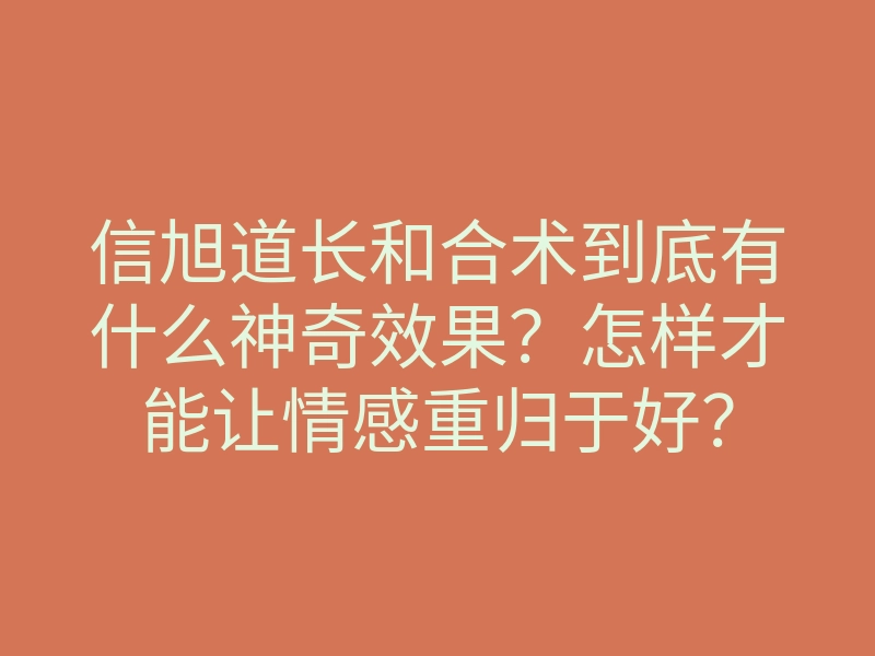 信旭道长和合术到底有什么神奇效果?怎样才能让情感重归于好?