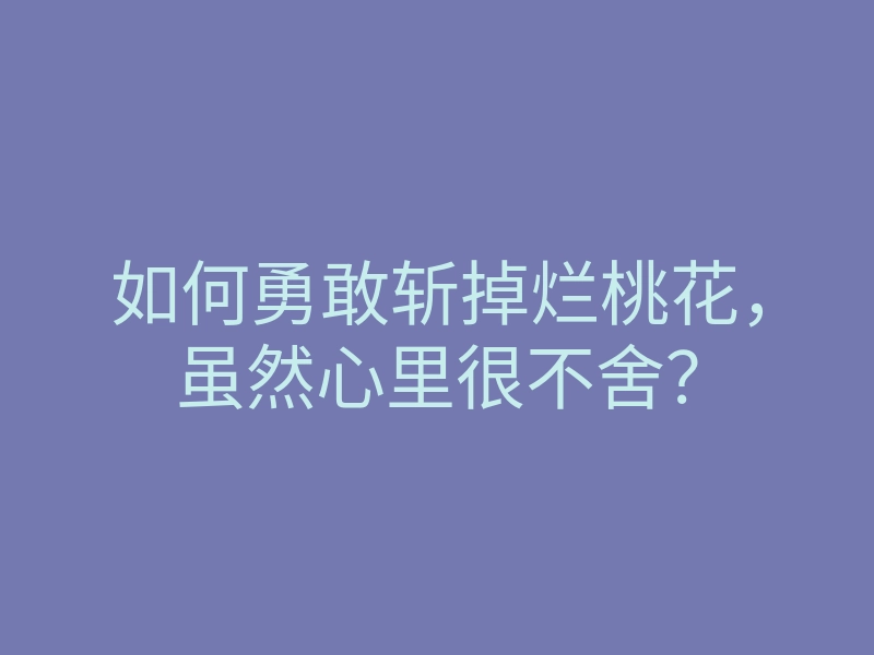 如何勇敢斩掉烂桃花,虽然心里很不舍?