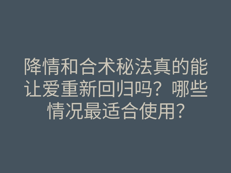 降情和合术秘法真的能让爱重新回归吗?哪些情况最适合使用?