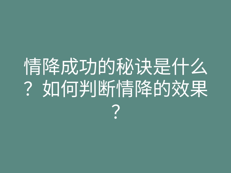 情降成功的秘诀是什么？如何判断情降的效果？