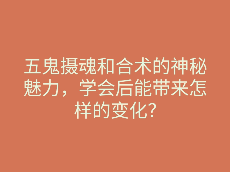 五鬼摄魂和合术的神秘魅力,学会后能带来怎样的变化?