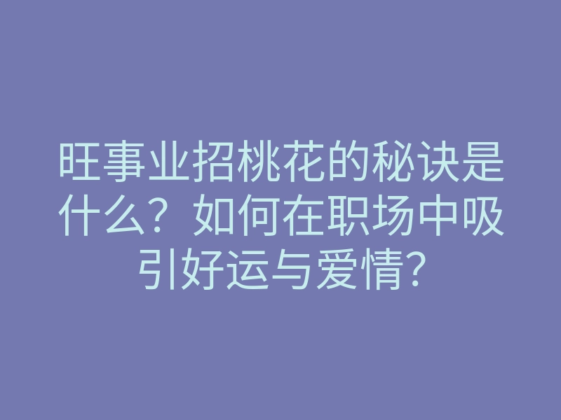 旺事业招桃花的秘诀是什么?如何在职场中吸引好运与爱情?