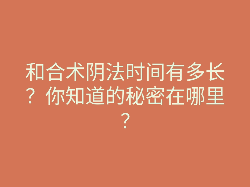 和合术阴法时间有多长?你知道的秘密在哪里?