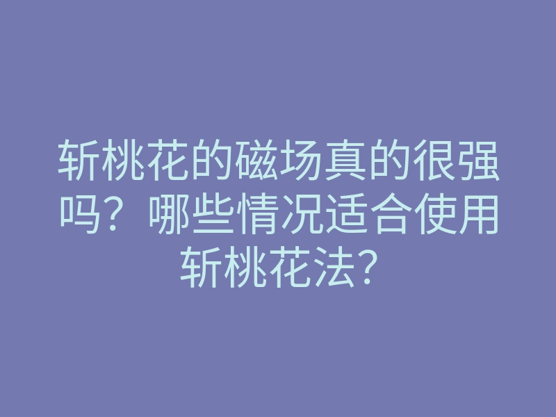 斩桃花的磁场真的很强吗?哪些情况适合使用斩桃花法?