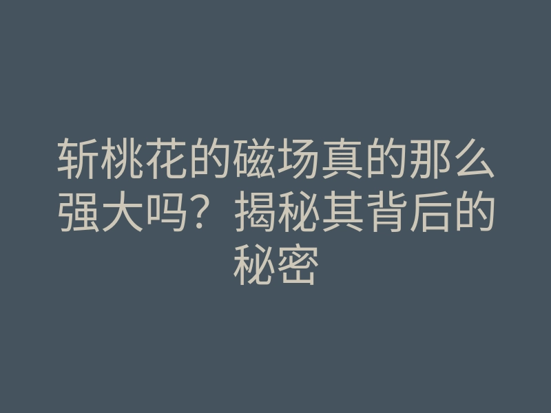 斩桃花的磁场真的那么强大吗？揭秘其背后的秘密