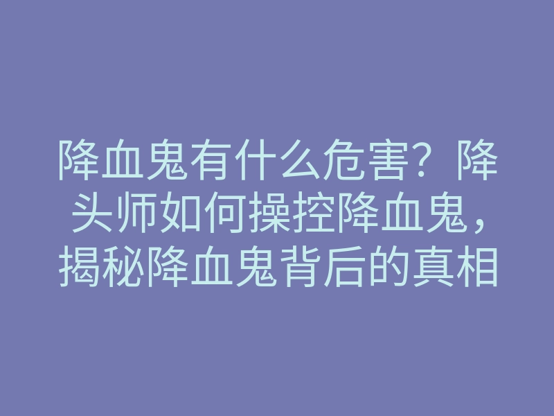 降血鬼有什么危害?降头师如何操控降血鬼,揭秘降血鬼背后的真相