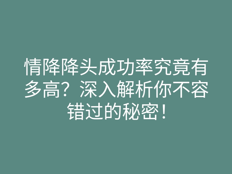 情降降头成功率究竟有多高？深入解析你不容错过的秘密！