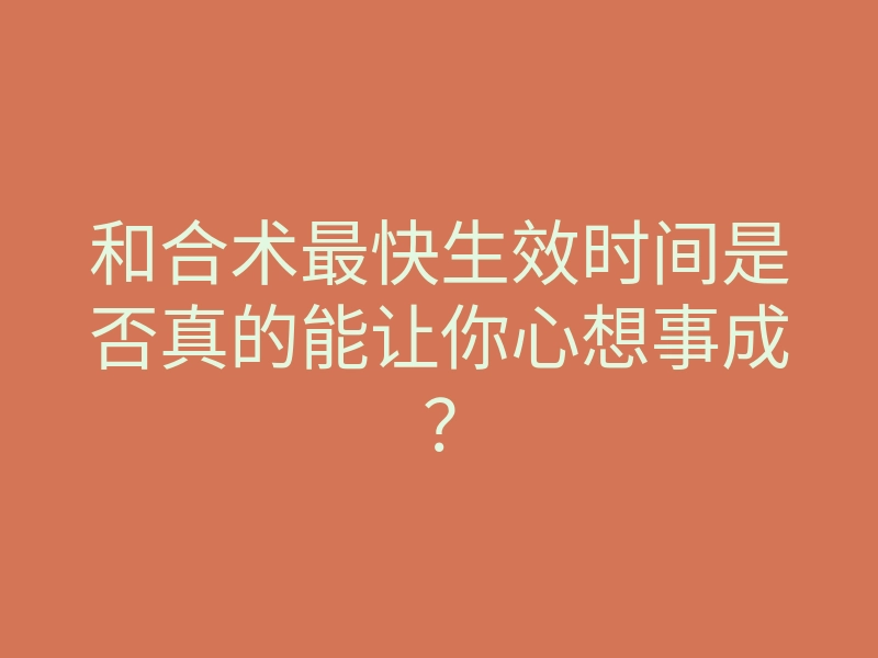 和合术最快生效时间是否真的能让你心想事成?