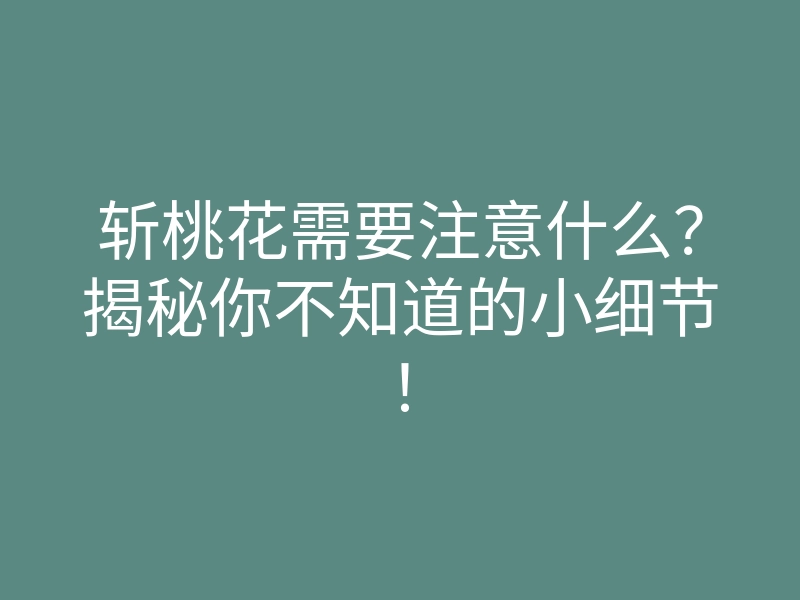 斩桃花需要注意什么?揭秘你不知道的小细节!