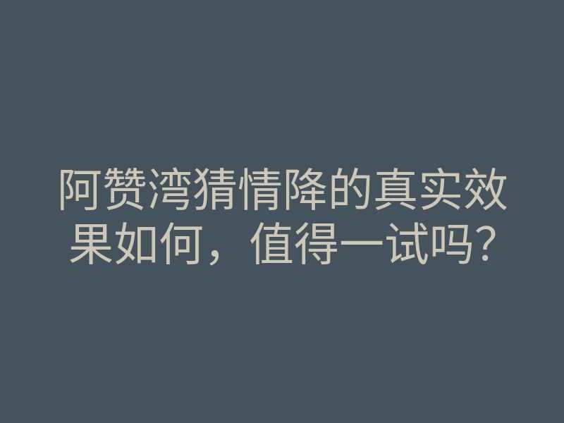 阿赞湾猜情降的真实效果如何,值得一试吗?