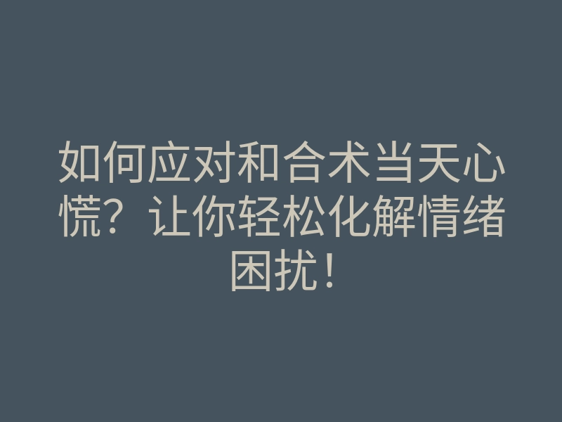 如何应对和合术当天心慌?让你轻松化解情绪困扰!