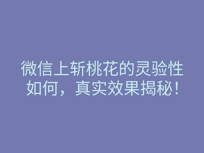 微信上斩桃花的灵验性如何,真实效果揭秘!