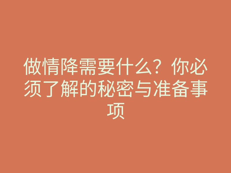 做情降需要什么?你必须了解的秘密与准备事项