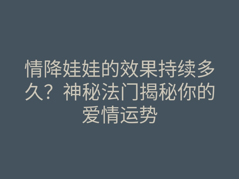 情降娃娃的效果持续多久?神秘法门揭秘你的爱情运势