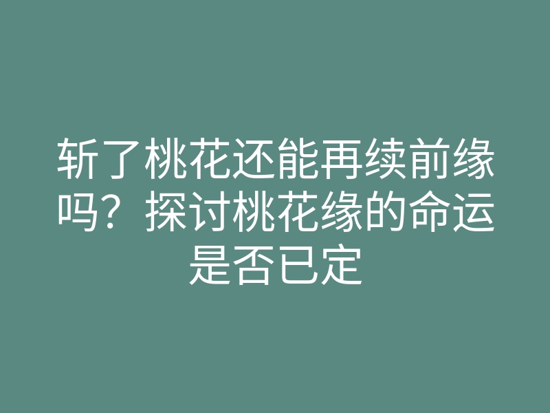 斩了桃花还能再续前缘吗?探讨桃花缘的命运是否已定