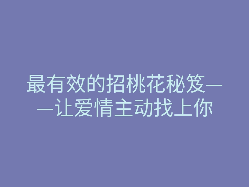 最有效的招桃花秘笈——让爱情主动找上你