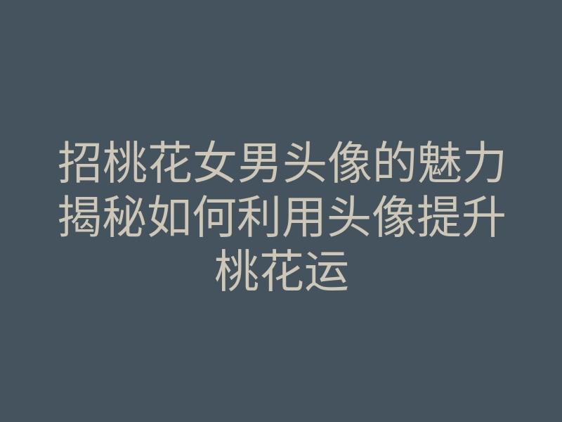 招桃花女男头像的魅力揭秘如何利用头像提升桃花运