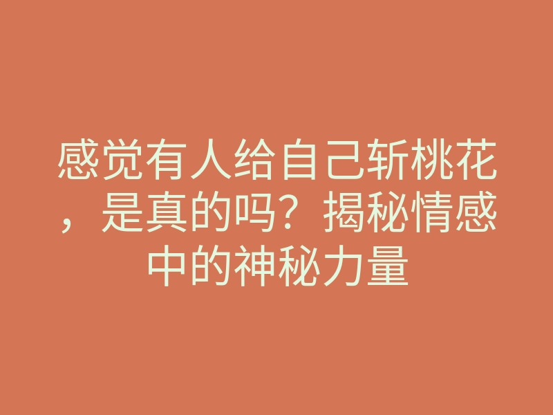 感觉有人给自己斩桃花,是真的吗?揭秘情感中的神秘力量