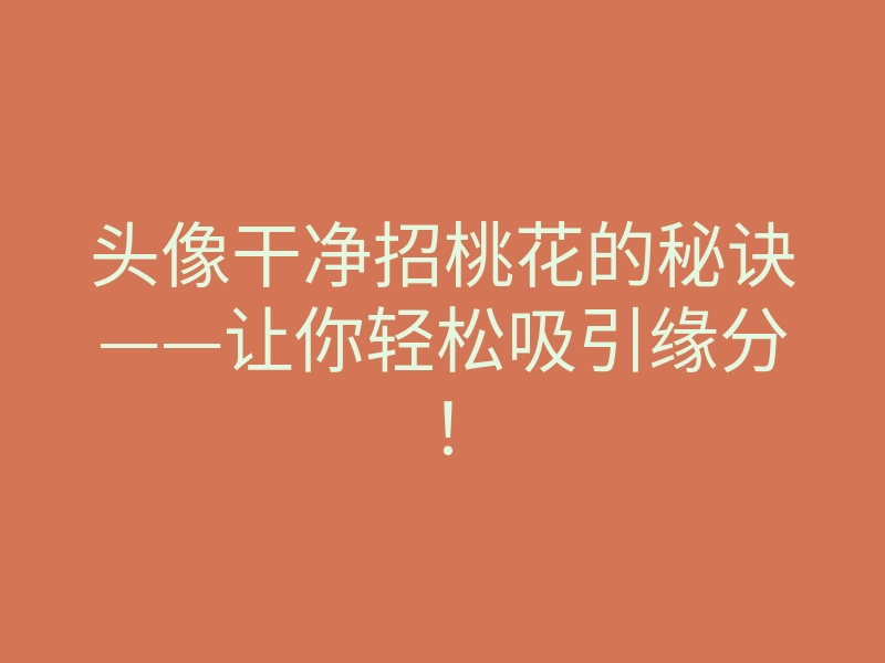 头像干净招桃花的秘诀——让你轻松吸引缘分!