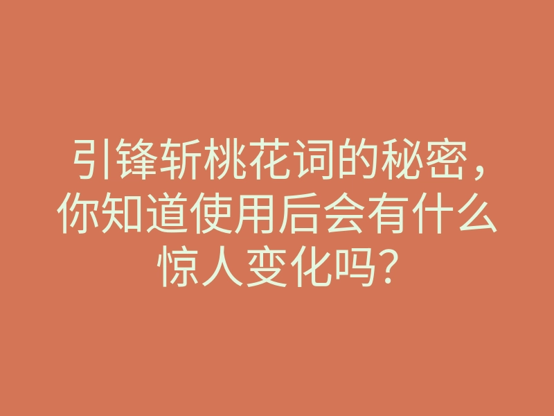 引锋斩桃花词的秘密,你知道使用后会有什么惊人变化吗?