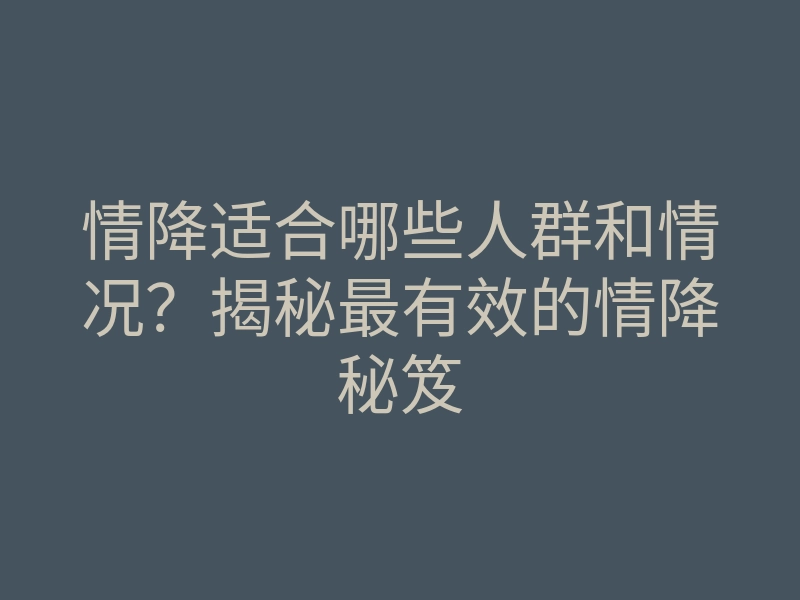 情降适合哪些人群和情况?揭秘最有效的情降秘笈