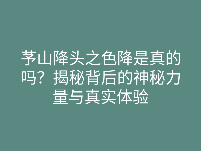 芧山降头之色降是真的吗?揭秘背后的神秘力量与真实体验