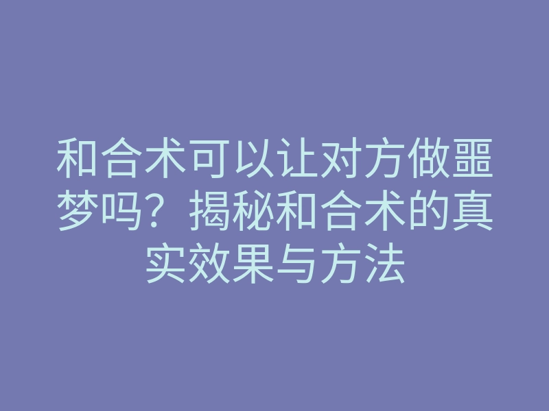 和合术可以让对方做噩梦吗?揭秘和合术的真实效果与方法