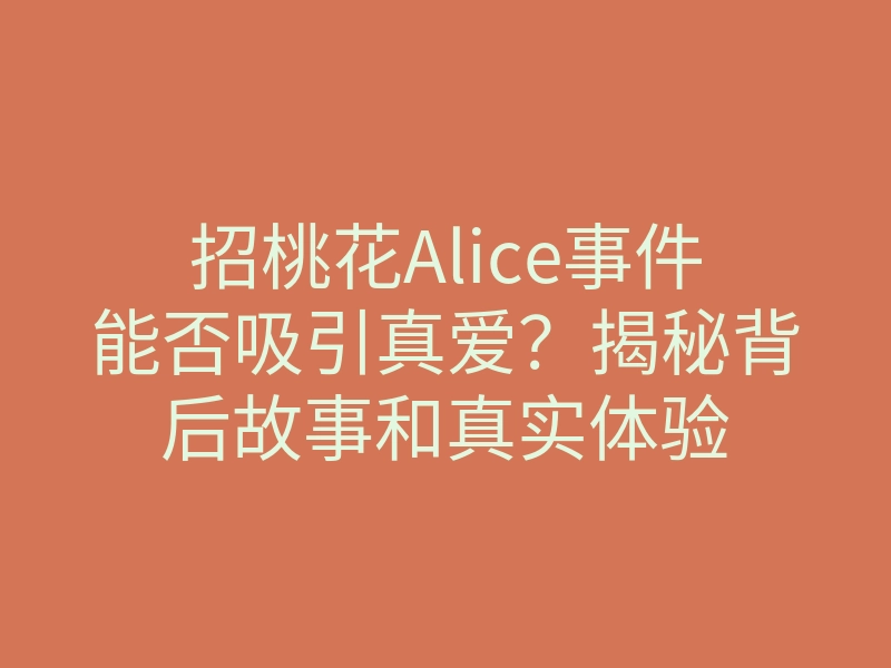 招桃花Alice事件能否吸引真爱？揭秘背后故事和真实体验