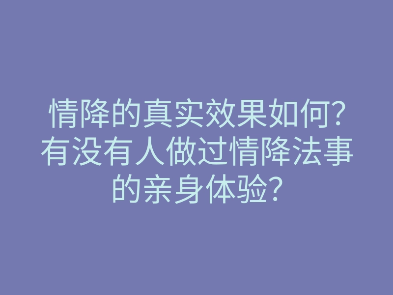 情降的真实效果如何?有没有人做过情降法事的亲身体验?