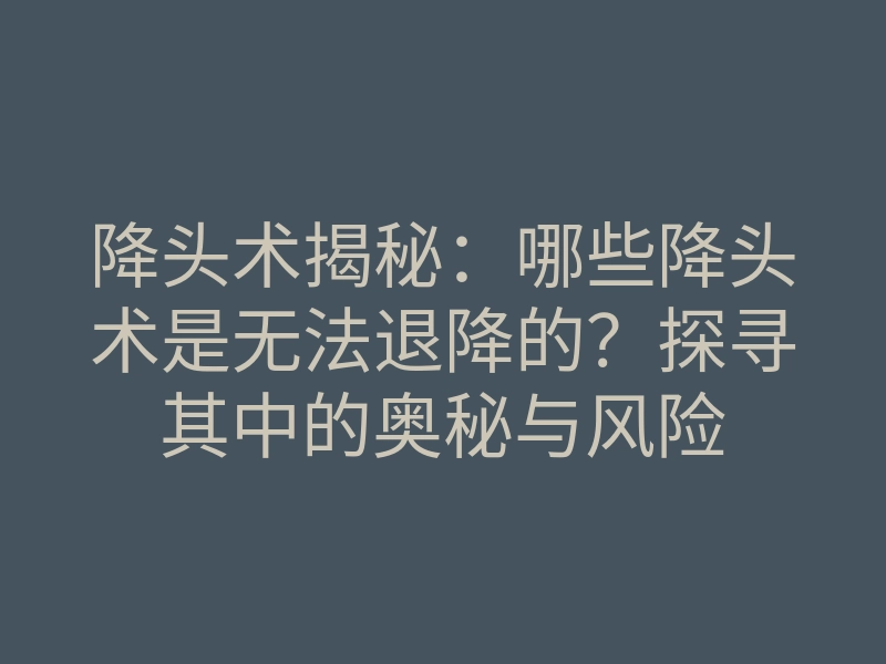 降头术揭秘:哪些降头术是无法退降的?探寻其中的奥秘与风险