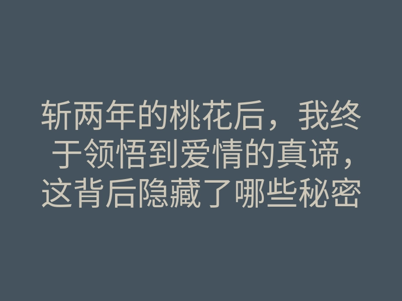 斩两年的桃花后,我终于领悟到爱情的真谛,这背后隐藏了哪些秘密呢?