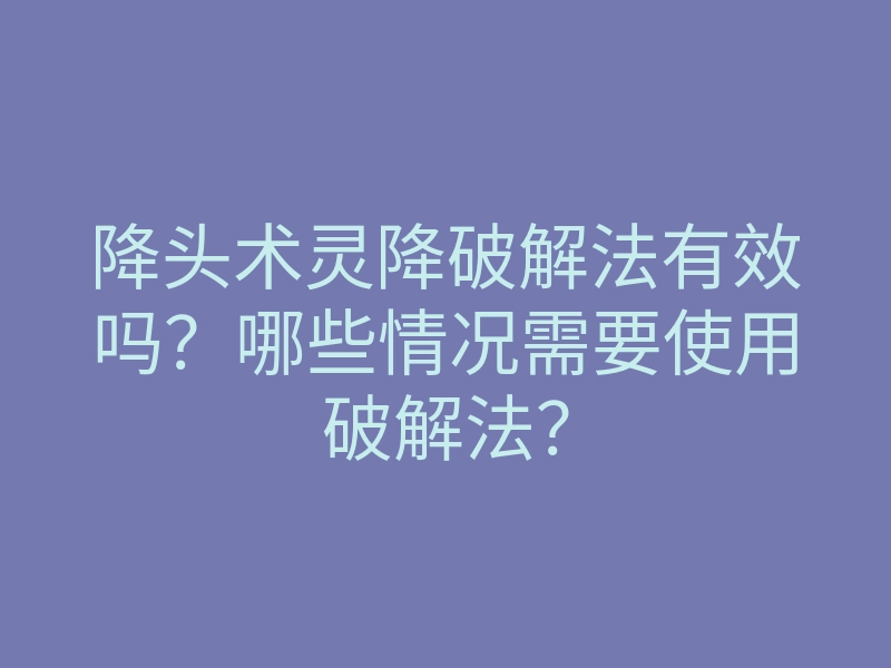降头术灵降破解法有效吗?哪些情况需要使用破解法?