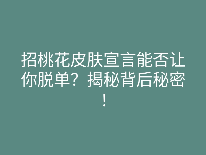 招桃花皮肤宣言能否让你脱单?揭秘背后秘密!