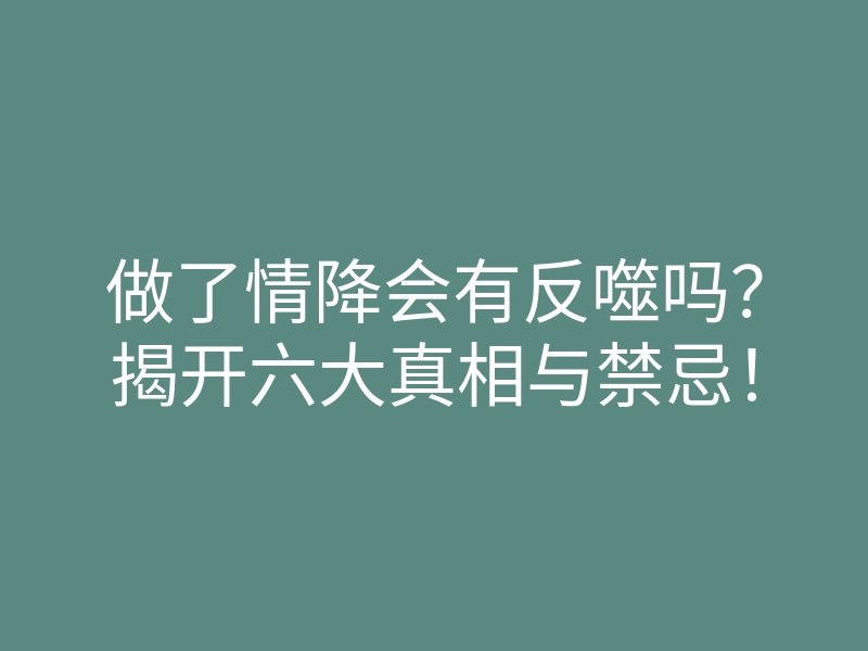 做了情降会有反噬吗?揭开六大真相与禁忌!
