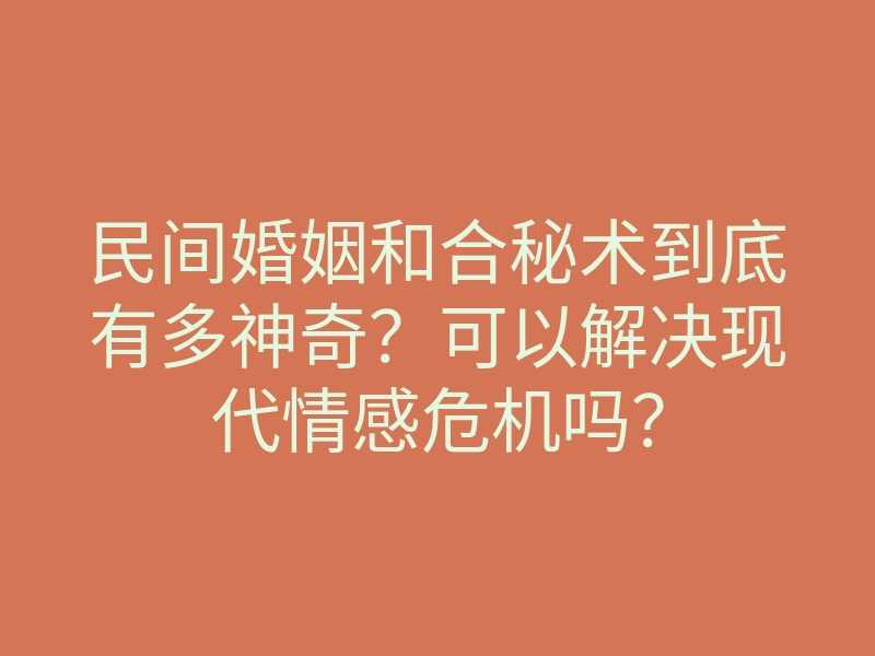 民间婚姻和合秘术到底有多神奇?可以解决现代情感危机吗?